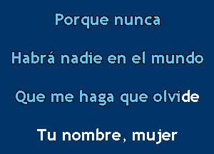 Porque nunca

Habra nadie en el mundo

Que me haga que olvide

Tu nombre, mujer