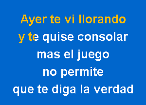 Ayer te vi llorando
y te quise consolar

mas el juego
no permite
que te diga la verdad