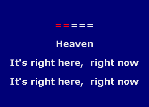 Heaven

It's right here, right now

It's right here, right now