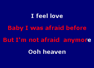 I feel love

Ooh heaven