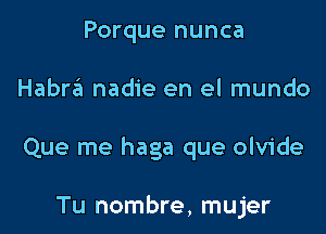 Porque nunca

Habra nadie en el mundo

Que me haga que olvide

Tu nombre, mujer