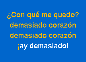 gCon qw me quedo?
demasiado coraz6n

demasiado coraz6n
iay demasiado!