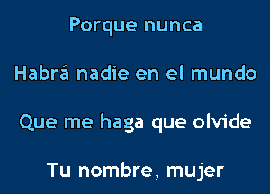 Porque nunca

Habra nadie en el mundo

Que me haga que olvide

Tu nombre, mujer