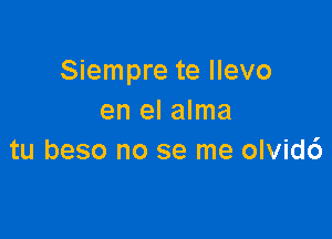 Siempre te llevo
en el alma

tu beso no se me olvid6