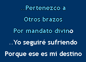 ..Pertenezco a
Otros brazos
Por mandato divino
..Yo seguire'z sufriendo

Porque ese es mi destino