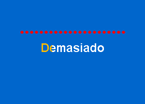 Demasiado