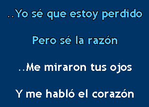 ..Yo w que estoy perdido

Pero 5( la razdn
..Me miraron tus ojos

Y me hablc') el coraz6n