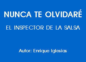 NUNCA TE OLVIDARl'E

EL INSPECTOR DE LA SALSA

Aufori Enrique lglemios