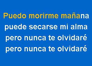 Puedo morirme mariana
puede secarse mi alma
pero nunca te olvidaw
pero nunca te olvidaw