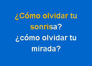 gC6mo olvidar tu
sonmsa?

(gcdmo olvidar tu
mirada?