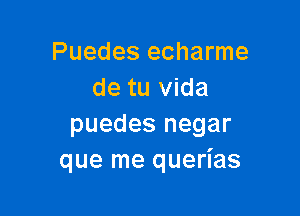 Puedes echarme
de tu Vida

puedes negar
que me querias