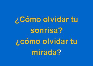 g,C6mo olvidar tu
sonnsa?

gcdmo olvidar tu
mirada?