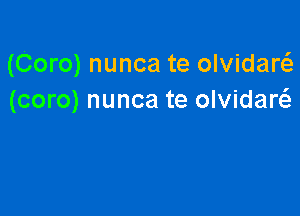 (Coro) nunca te olvidarci.
(coro) nunca te olvidar6.