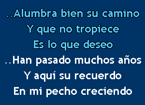 ..Alumbra bien su camino
Y que no tropiece
Es lo que deseo
..Han pasado muchos afios
Y aqui su recuerdo
En mi pecho creciendo