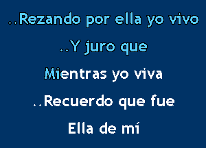 ..Rezando por ella yo vivo

..Y juro que
Mientras yo viva
..Recuerdo que fue

Ella de mi