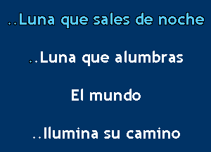 ..Luna que sales de noche

..Luna que alumbras
El mundo

..Ilumina su camino