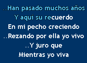 ..Han pasado muchos ar'ios
Y aqui su recuerdo

En mi pecho creciendo

..Rezando por ella yo vivo
..Y juro que

Mientras yo viva