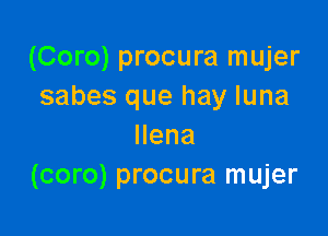 (Coro) procura mujer
sabes que hay luna

llena
(coro) procura mujer