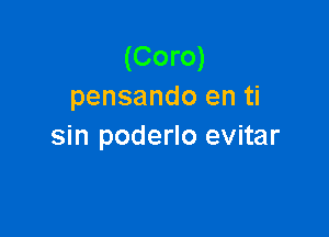 (Coro)
pensando en ti

sin poderlo evitar