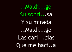 ..Maldi...go
Su sonri...sa
Y su mirada

..Maldi...go
Las cari...cias
Que me haci..a