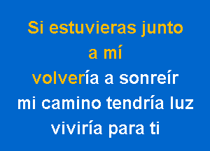 Si estuvieras junto
a mi

volveria a sonreir
mi camino tendria qu
viviria para ti