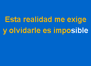 Esta realidad me exige
y olvidarle es imposible