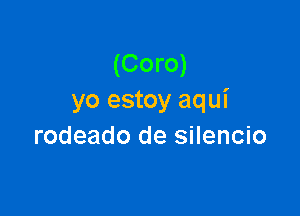 (Coro)
yo estoy aqui

rodeado de silencio