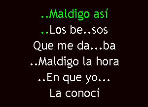 ..Maldigo asi
..Los be..sos
Que me da...ba

..Maldigo la hora
..En que yo...
La conoci