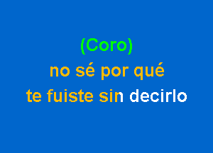 (Coro)
no a por qw

te fuiste sin decirlo