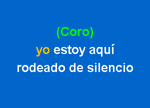 (Coro)
yo estoy aqui

rodeado de silencio