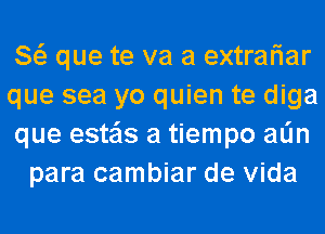 8 que te va a extrariar

que sea yo quien te diga

que esteis a tiempo alin
para cambiar de Vida