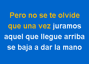 Pero no se te olvide
que una vez juramos
aquel que llegue arriba
se baja a dar la mano