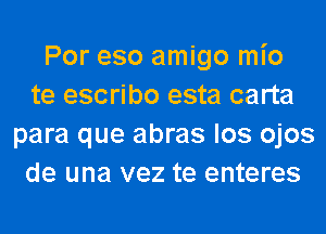 Por eso amigo mio
te escribo esta carta
para que abras los ojos
de una vez te enteres