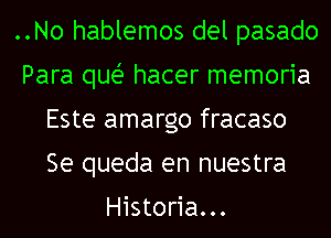 ..No hablemos del pasado
Para quei- hacer memoria
Este amargo fracaso
Se queda en nuestra

Historia...