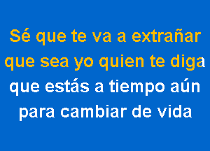 8 que te va a extrariar

que sea yo quien te diga

que esteis a tiempo alin
para cambiar de Vida