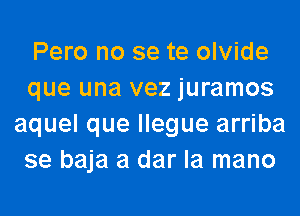 Pero no se te olvide
que una vez juramos
aquel que llegue arriba
se baja a dar la mano