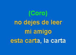 (Coro)
no dejes de leer

mi amigo
esta carta, Ia carta