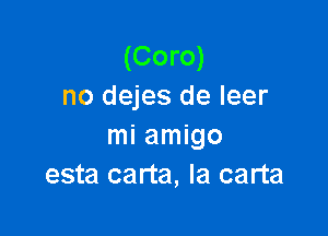 (Coro)
no dejes de leer

mi amigo
esta carta, Ia carta