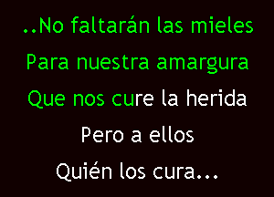 ..No faltaran las mieles

Para nuestra amargura

Que nos cure la herida
Pero a ellos

Quit-i'n los cura...