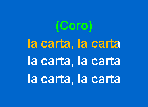 (Coro)
Ia carta, la carta

la carta, la carta
la carta, Ia carta