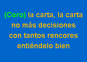 (Coro) Ia carta, la carta
no meis decisiones

con tantos rencores
enti6.ndelo bien