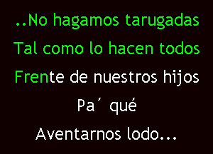 ..No hagamos tarugadas

Tal como lo hacen todos

Frente de nuestros hijos
Pa' quel-

Aventarnos lodo. . .