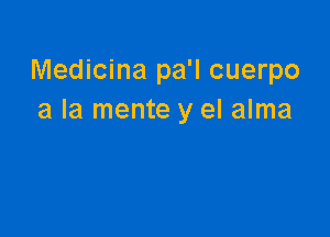 Medicina pa'l cuerpo
a la mente y el alma