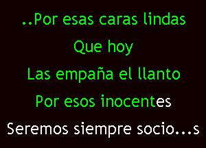 ..Por esas caras lindas
Que hoy
Las empafwa el llanto
Por esos inocentes

Seremos siempre socio...s