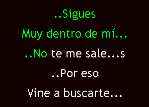 ..Sigues

Muy dentro de mi...
..No te me sale...s
..Por eso
Vine a buscarte...