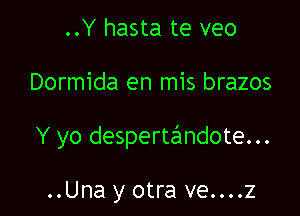 ..Y hasta te veo

Dormida en mis brazos

Y yo despertafmdote...

..Una y otra ve....z