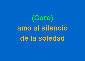 (Coro)
amo al silencio

de la soledad