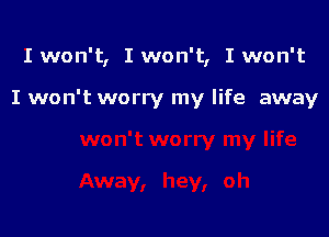 I won't, I won't, I won't

I won't worry my life away
