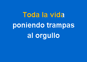 Toda la Vida
poniendo trampas

al orgullo