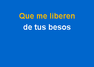 Que me liberen
de tus besos